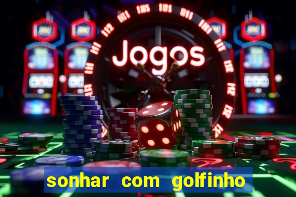 sonhar com golfinho jogo do bicho